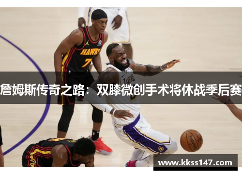 詹姆斯传奇之路：双膝微创手术将休战季后赛