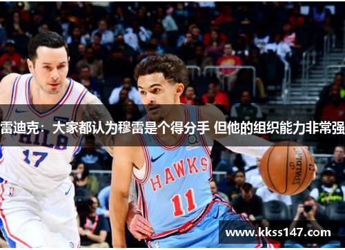 雷迪克：大家都认为穆雷是个得分手 但他的组织能力非常强