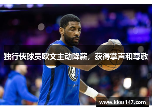 独行侠球员欧文主动降薪，获得掌声和尊敬