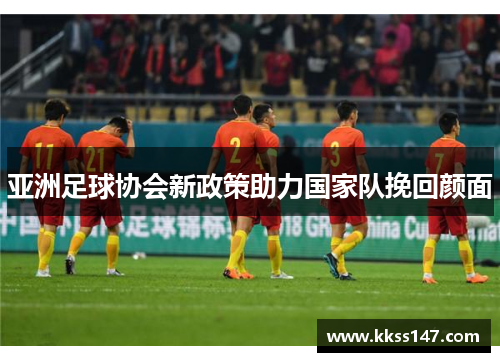 亚洲足球协会新政策助力国家队挽回颜面