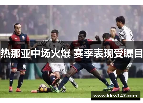 热那亚中场火爆 赛季表现受瞩目