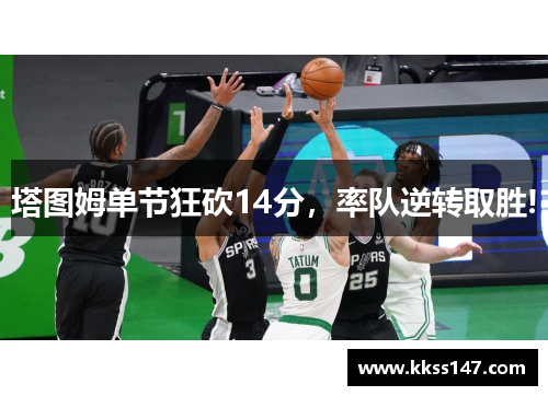 塔图姆单节狂砍14分，率队逆转取胜!